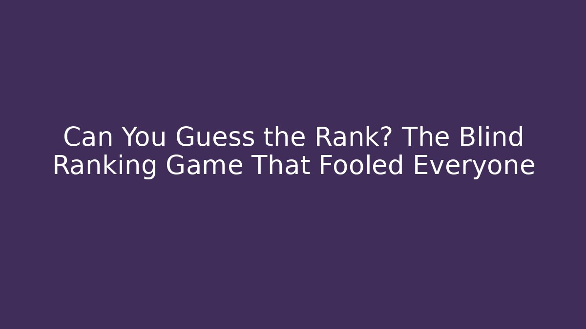 Can You Guess the Rank? The Blind Ranking Game That Fooled Everyone