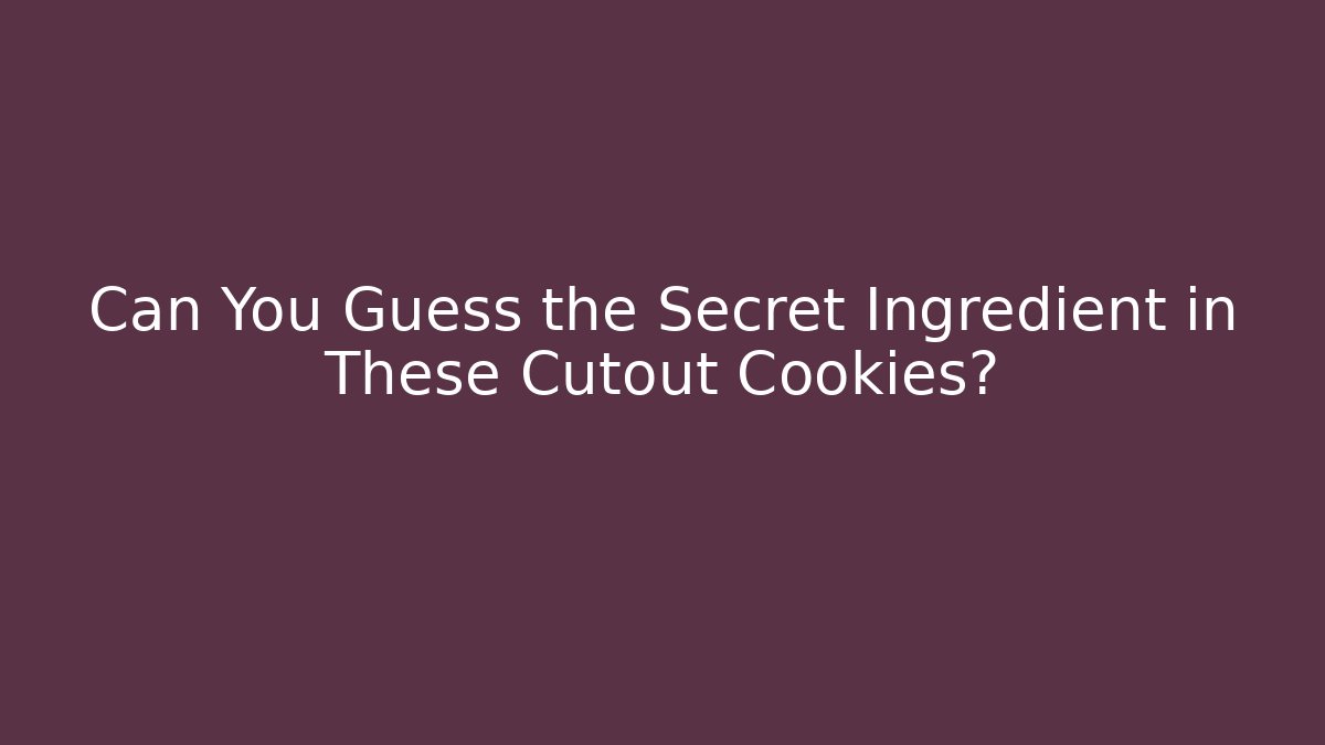 Can You Guess the Secret Ingredient in These Cutout Cookies?