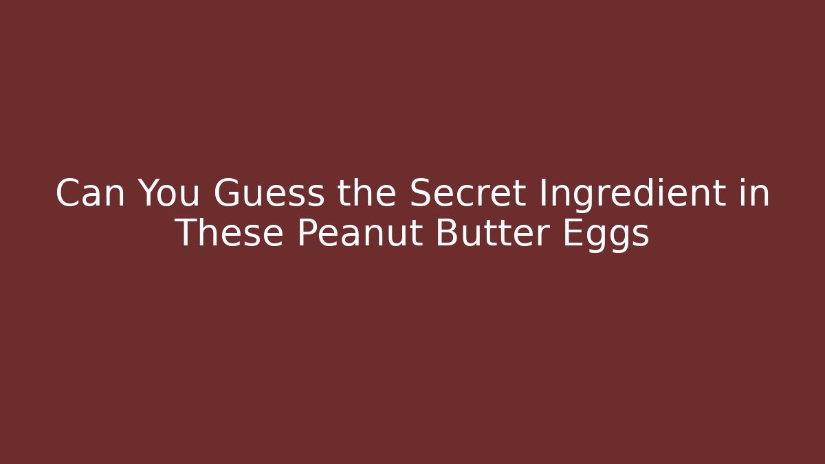 Can You Guess the Secret Ingredient in These Peanut Butter Eggs