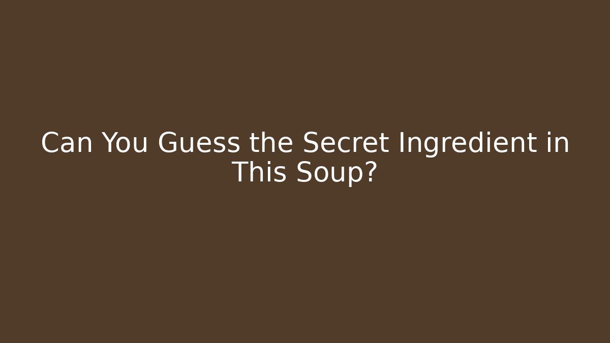 Can You Guess the Secret Ingredient in This Soup?