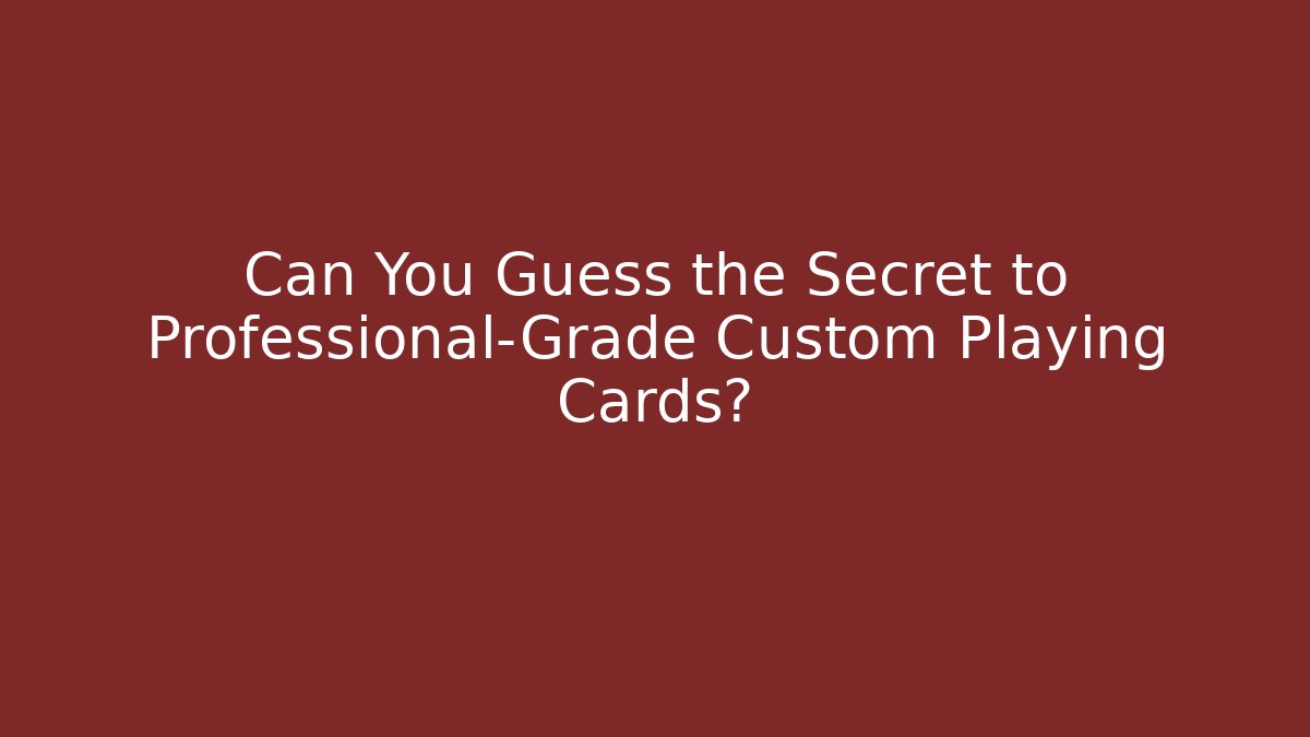 Can You Guess the Secret to Professional-Grade Custom Playing Cards?
