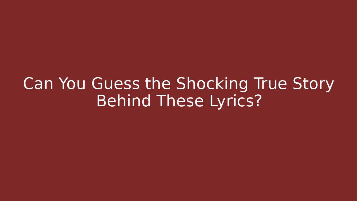 Can You Guess the Shocking True Story Behind These Lyrics?