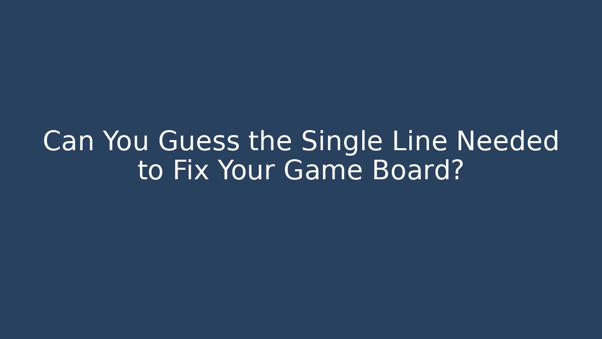 Can You Guess the Single Line Needed to Fix Your Game Board?