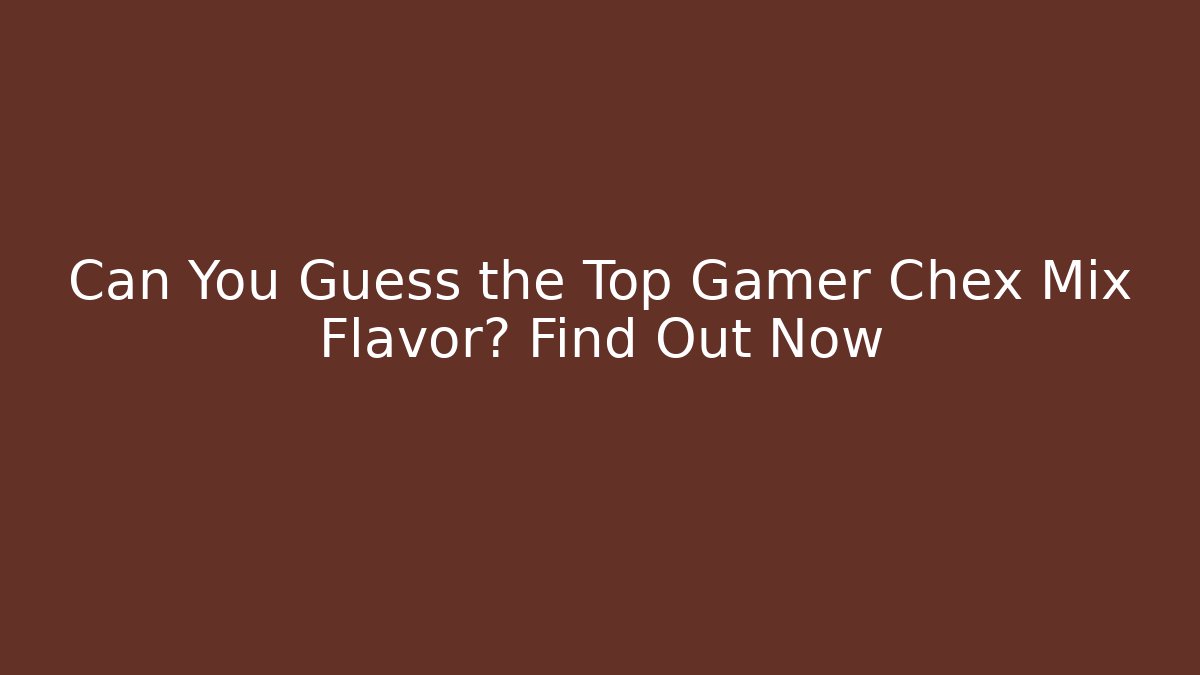 Can You Guess the Top Gamer Chex Mix Flavor? Find Out Now