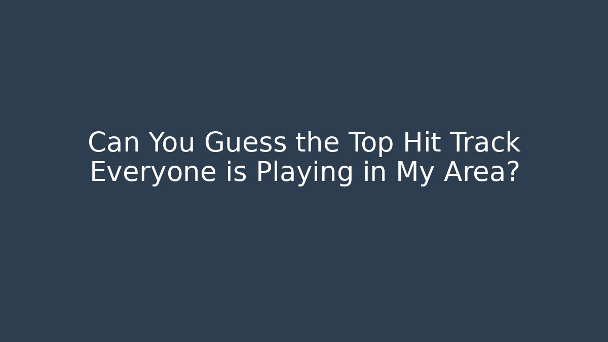 Can You Guess the Top Hit Track Everyone is Playing in My Area?