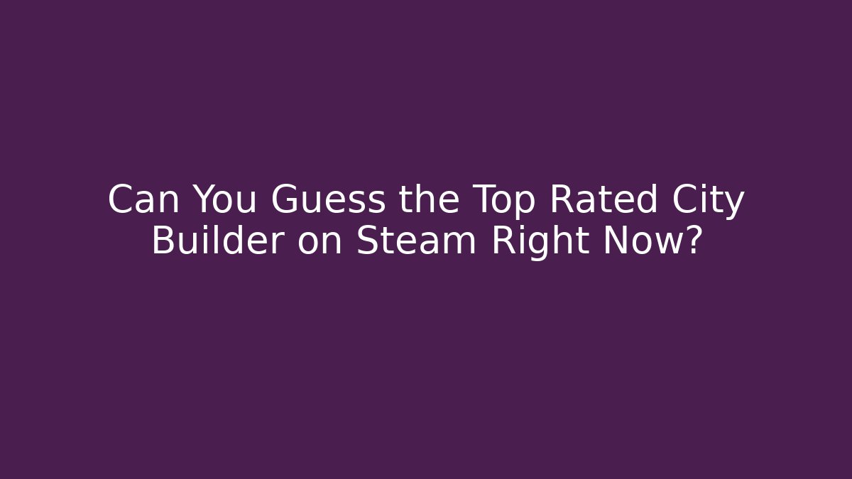 Can You Guess the Top Rated City Builder on Steam Right Now?