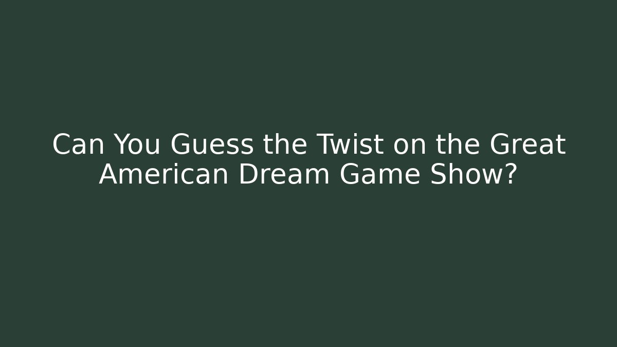 Can You Guess the Twist on the Great American Dream Game Show?