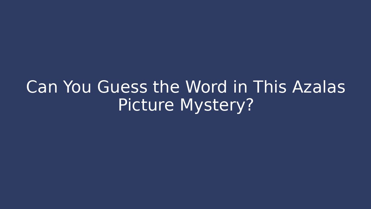 Can You Guess the Word in This Azalas Picture Mystery?