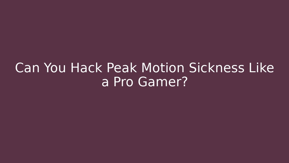 Can You Hack Peak Motion Sickness Like a Pro Gamer?