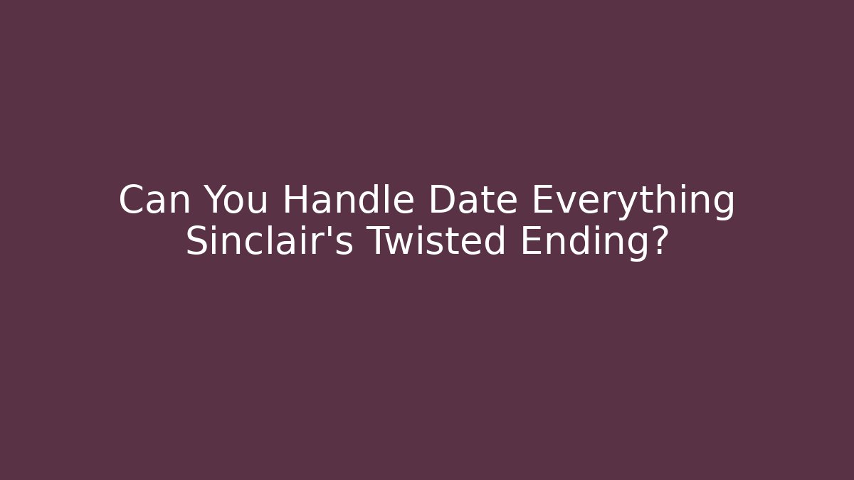 Can You Handle Date Everything Sinclair's Twisted Ending?