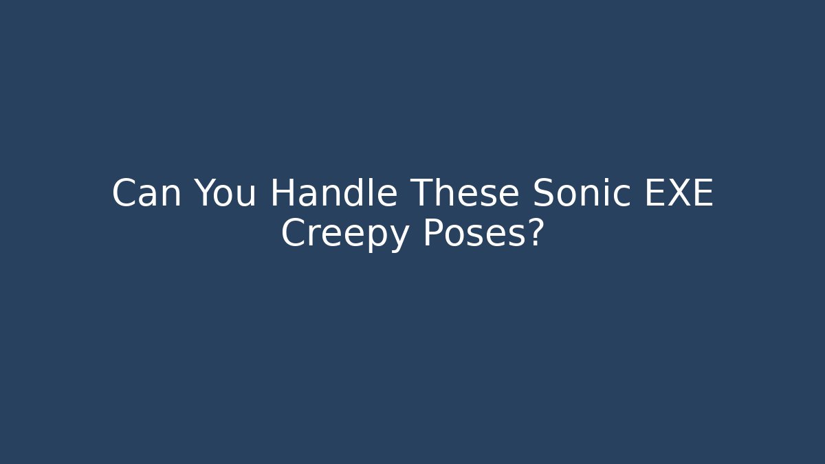 Can You Handle These Sonic EXE Creepy Poses?