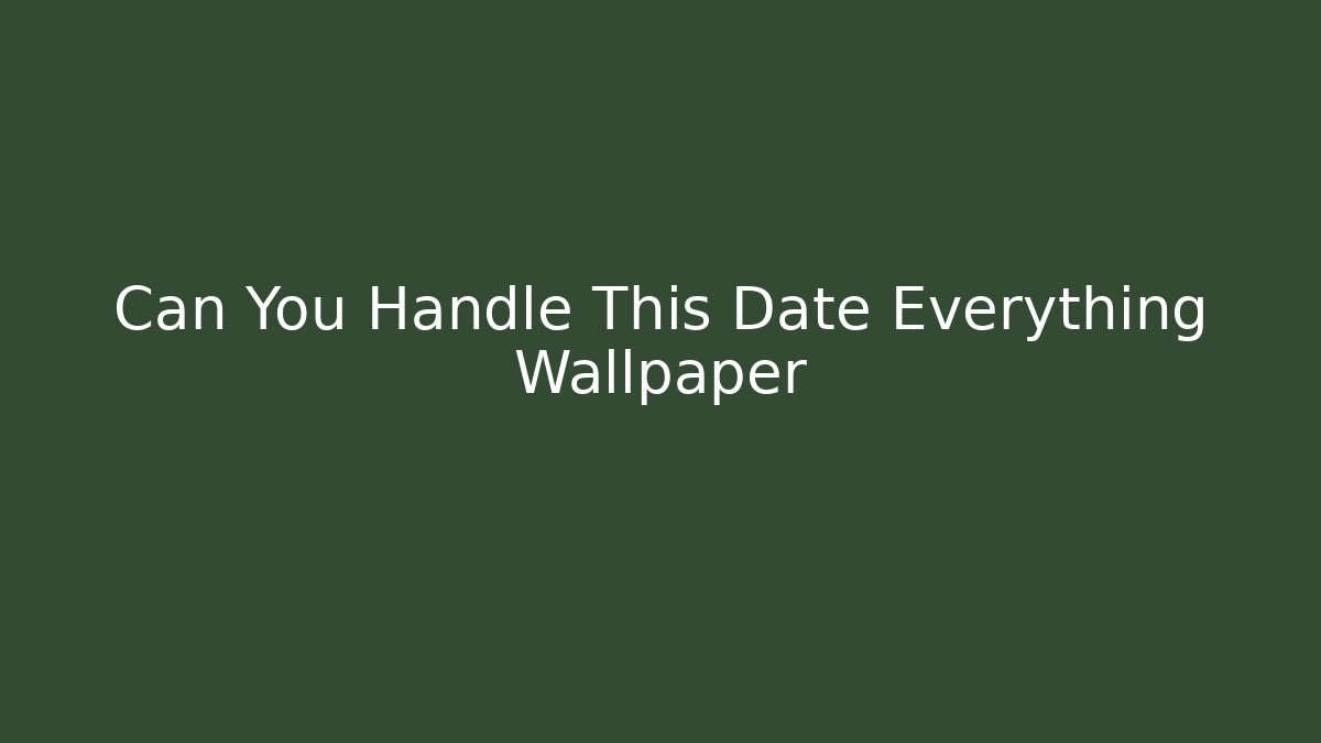 Can You Handle This Date Everything Wallpaper