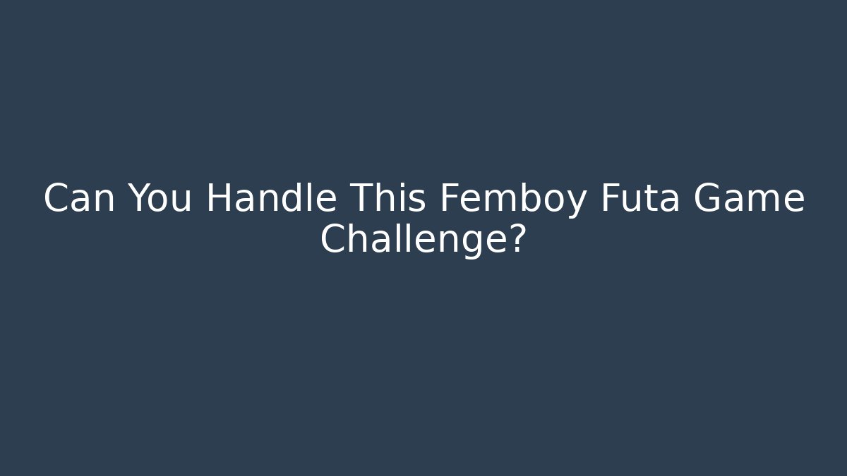 Can You Handle This Femboy Futa Game Challenge?