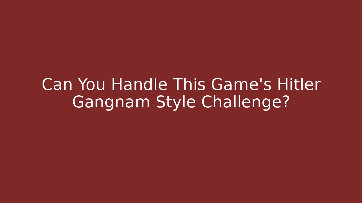 Can You Handle This Game's Hitler Gangnam Style Challenge?