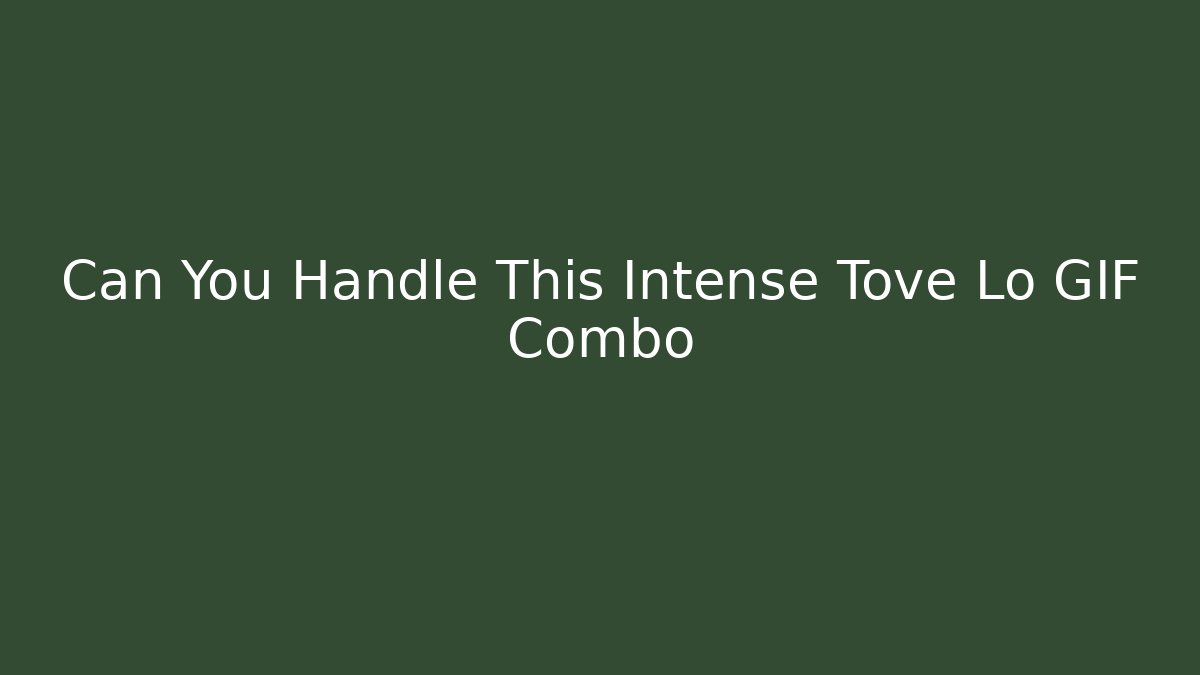 Can You Handle This Intense Tove Lo GIF Combo