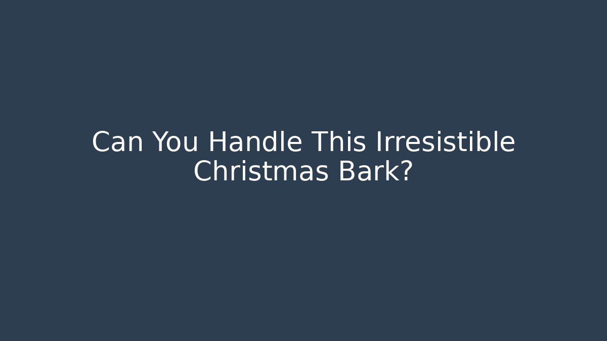 Can You Handle This Irresistible Christmas Bark?