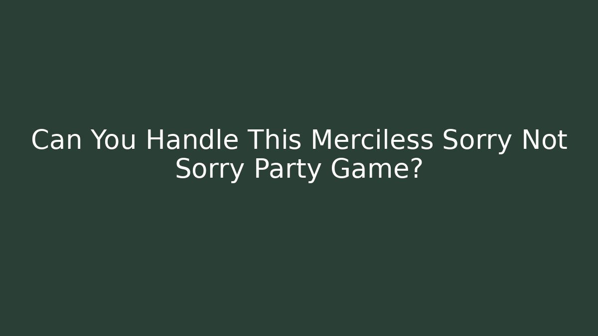Can You Handle This Merciless Sorry Not Sorry Party Game?