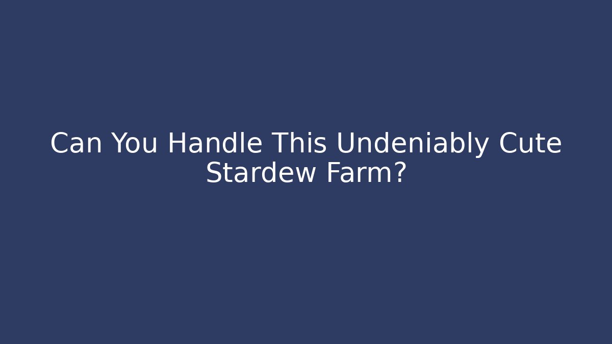 Can You Handle This Undeniably Cute Stardew Farm?