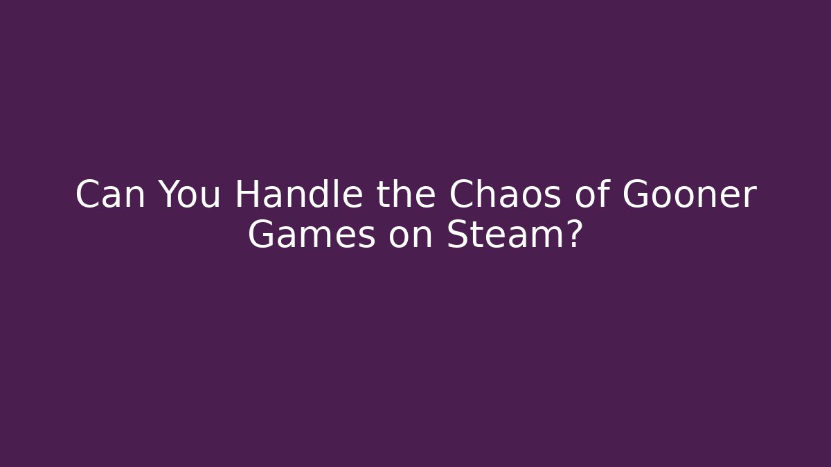 Can You Handle the Chaos of Gooner Games on Steam?