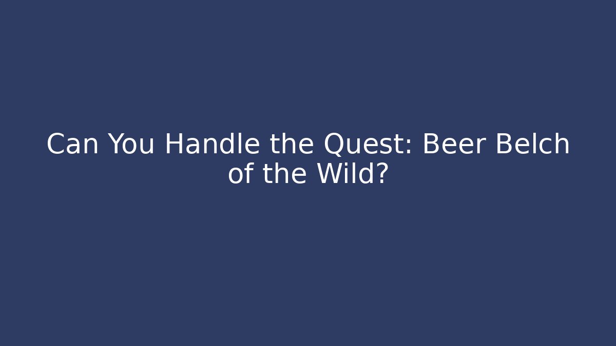 Can You Handle the Quest: Beer Belch of the Wild?