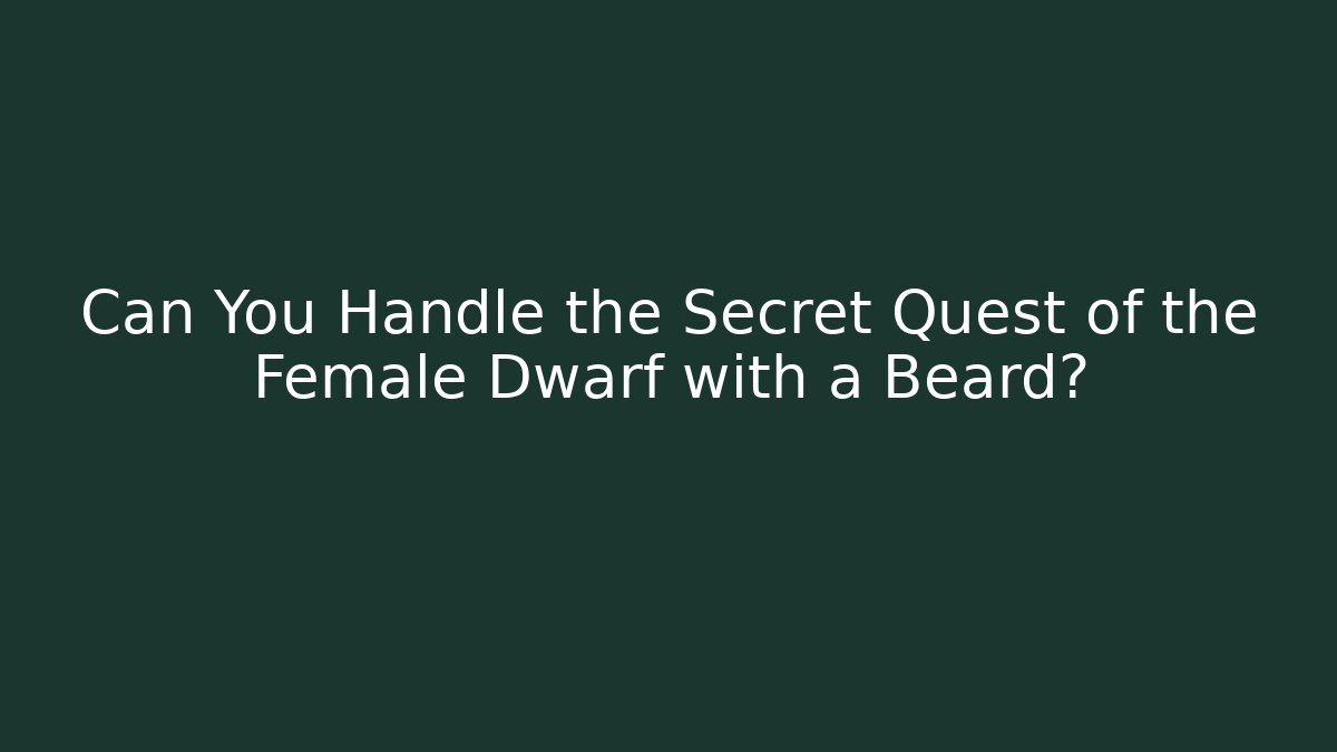 Can You Handle the Secret Quest of the Female Dwarf with a Beard?