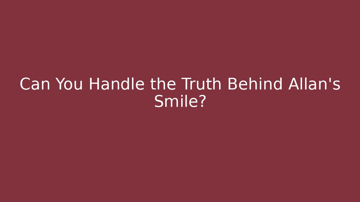 Can You Handle the Truth Behind Allan's Smile?