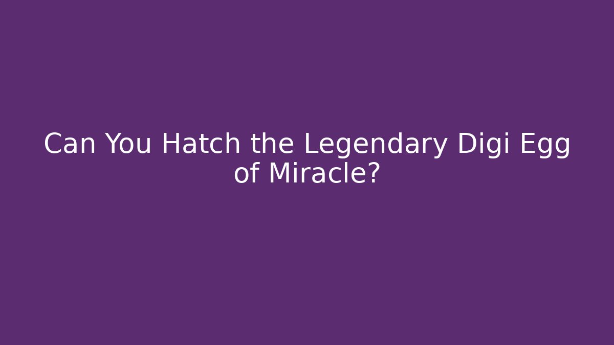 Can You Hatch the Legendary Digi Egg of Miracle?