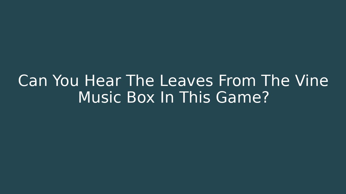 Can You Hear The Leaves From The Vine Music Box In This Game?
