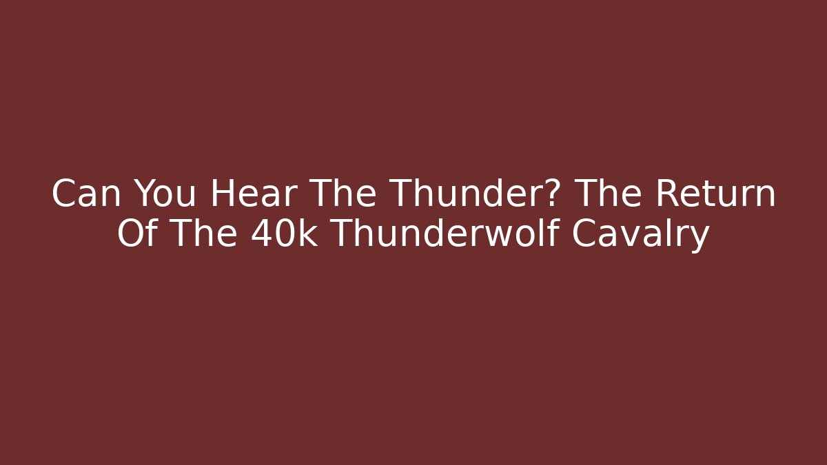 Can You Hear The Thunder? The Return Of The 40k Thunderwolf Cavalry