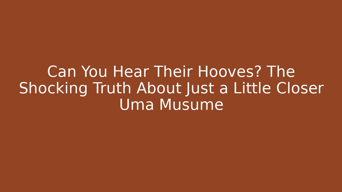 Can You Hear Their Hooves? The Shocking Truth About Just a Little Closer Uma Musume
