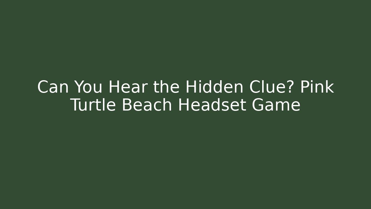 Can You Hear the Hidden Clue? Pink Turtle Beach Headset Game