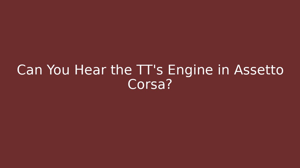 Can You Hear the TT's Engine in Assetto Corsa?