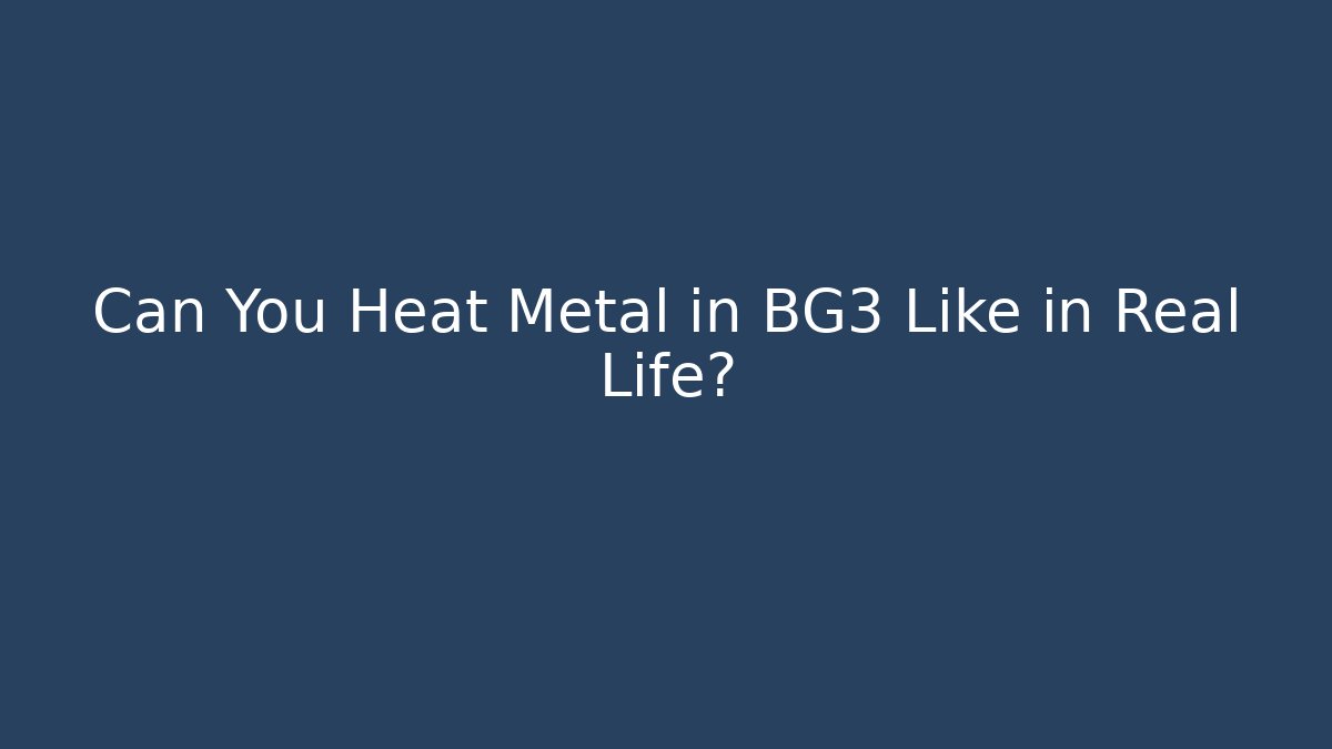 Can You Heat Metal in BG3 Like in Real Life?