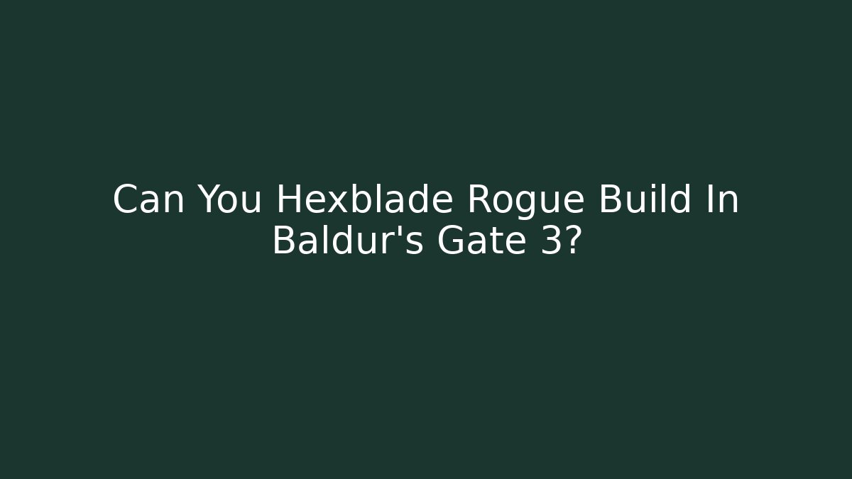 Can You Hexblade Rogue Build In Baldur’s Gate 3?