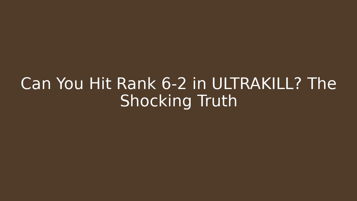 Can You Hit Rank 6-2 in ULTRAKILL? The Shocking Truth