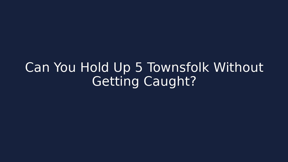 Can You Hold Up 5 Townsfolk Without Getting Caught?