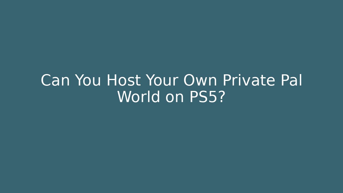 Can You Host Your Own Private Pal World on PS5?