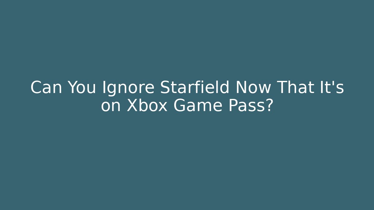 Can You Ignore Starfield Now That It’s on Xbox Game Pass?