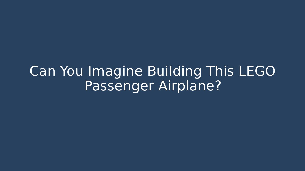 Can You Imagine Building This LEGO Passenger Airplane?