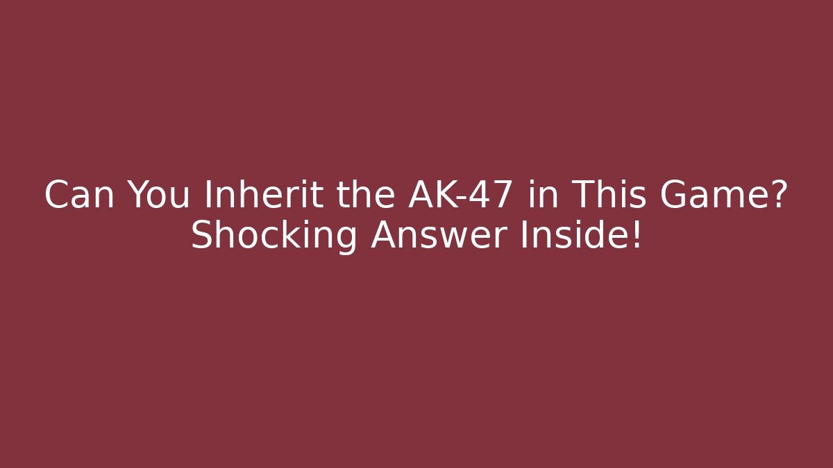 Can You Inherit the AK-47 in This Game? Shocking Answer Inside!