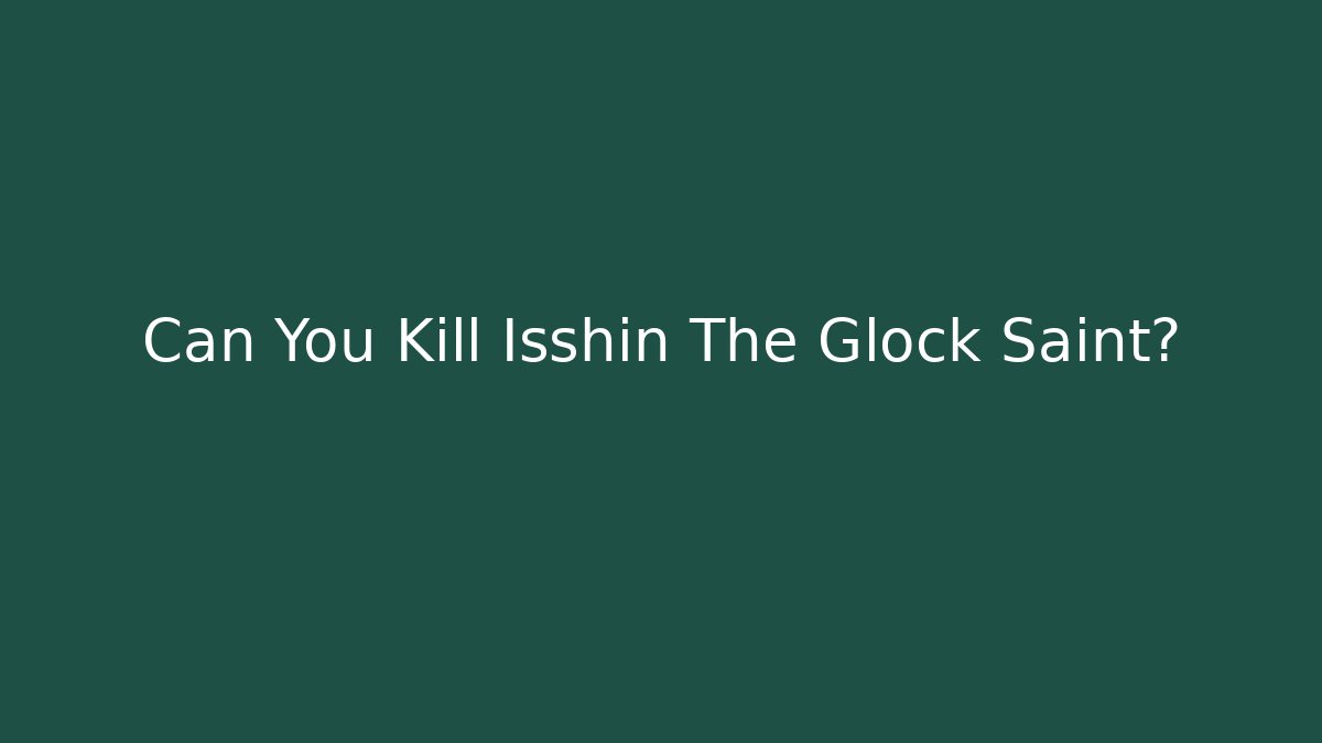 Can You Kill Isshin The Glock Saint?