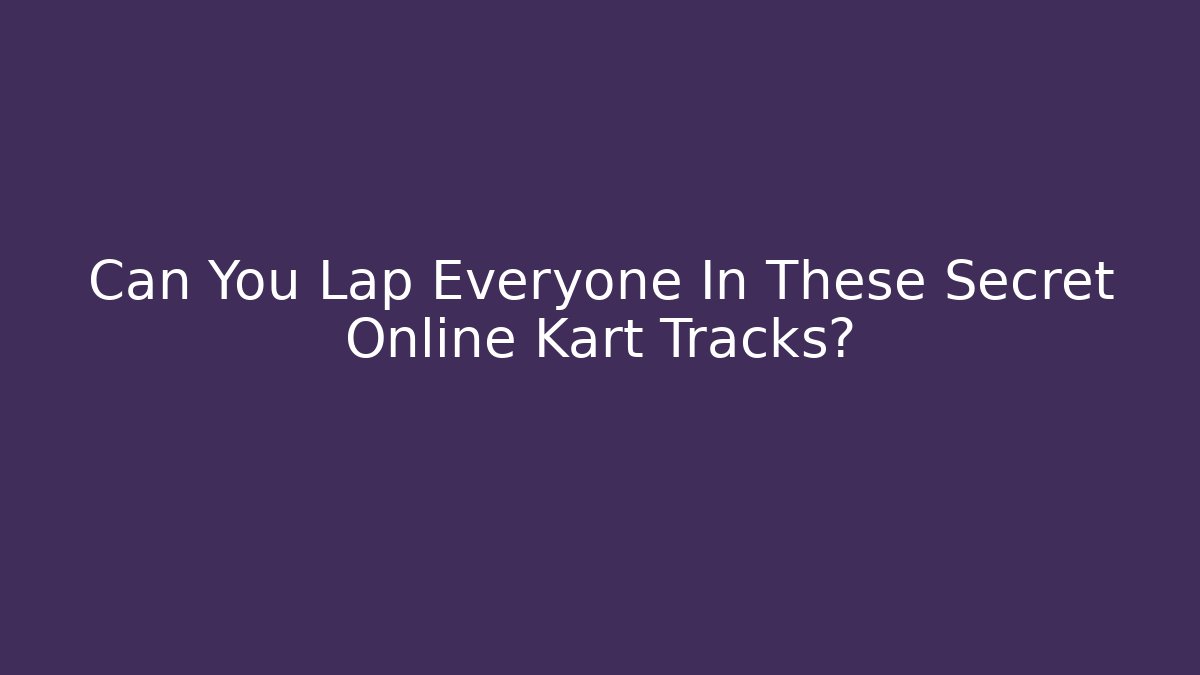 Can You Lap Everyone In These Secret Online Kart Tracks?