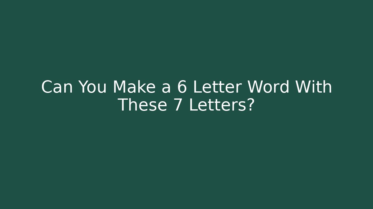 Can You Make a 6 Letter Word With These 7 Letters?