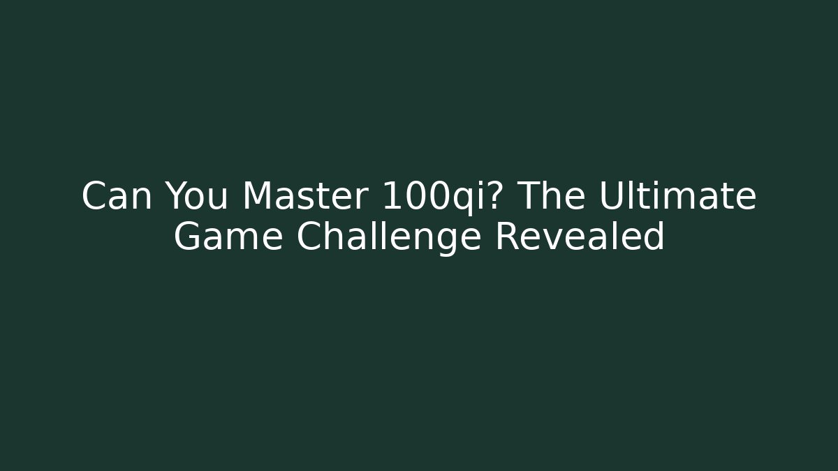 Can You Master 100qi? The Ultimate Game Challenge Revealed - Método de Aprovação