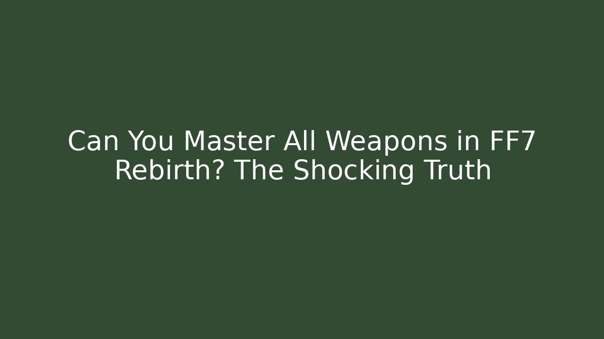 Can You Master All Weapons in FF7 Rebirth? The Shocking Truth