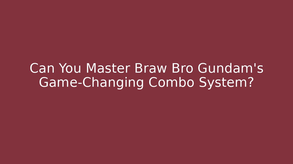 Can You Master Braw Bro Gundam’s Game-Changing Combo System?