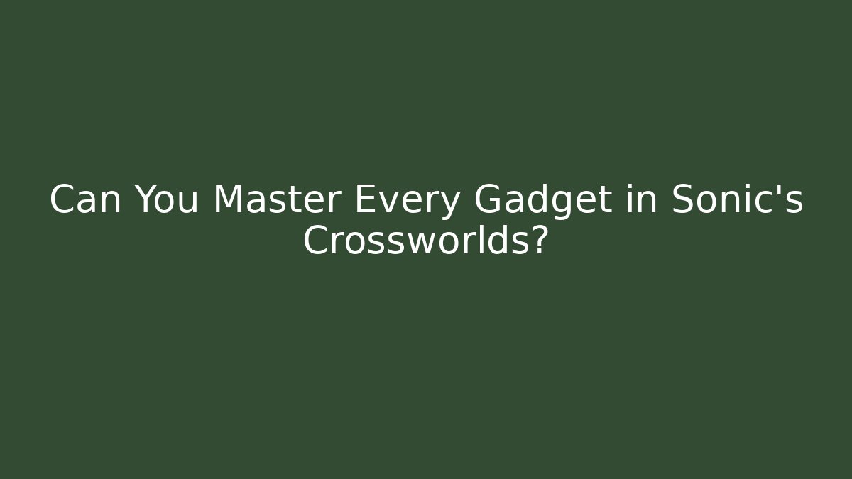 Can You Master Every Gadget in Sonic’s Crossworlds?