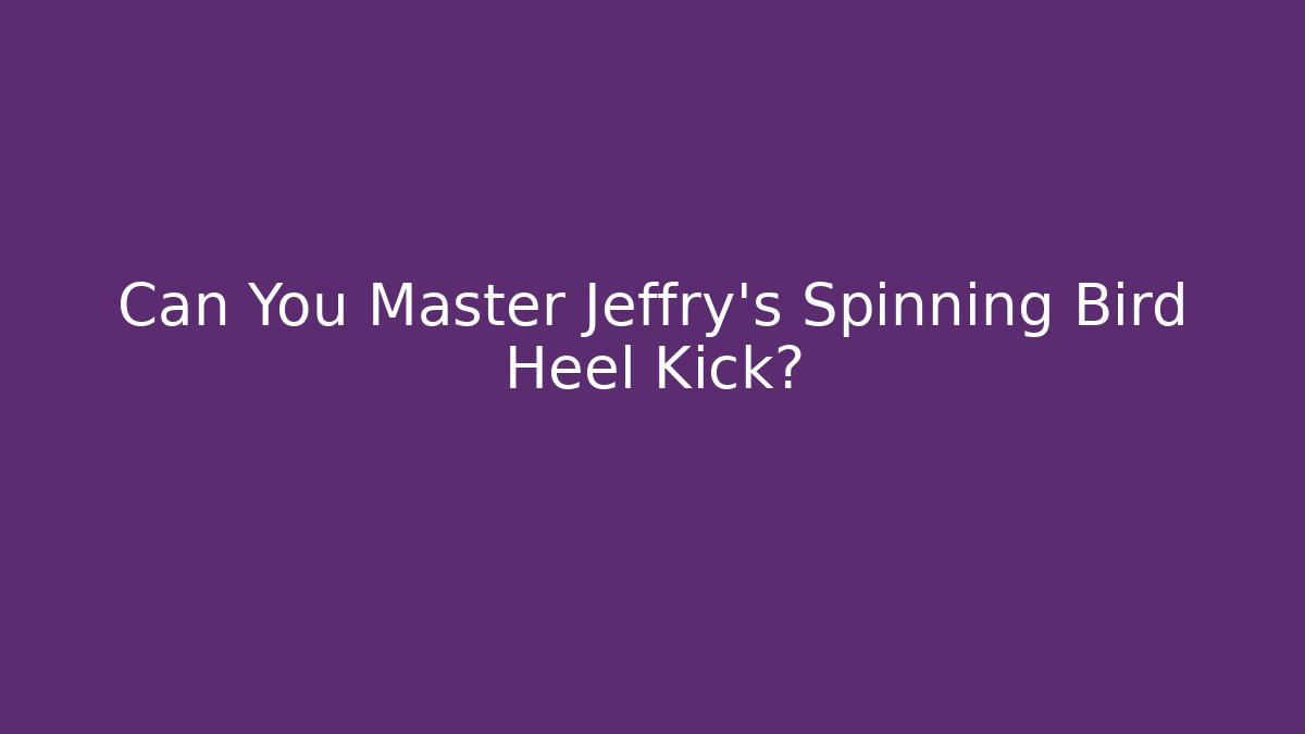 Can You Master Jeffry's Spinning Bird Heel Kick?