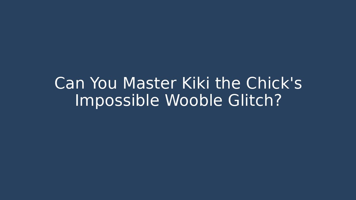 Can You Master Kiki the Chick’s Impossible Wooble Glitch?