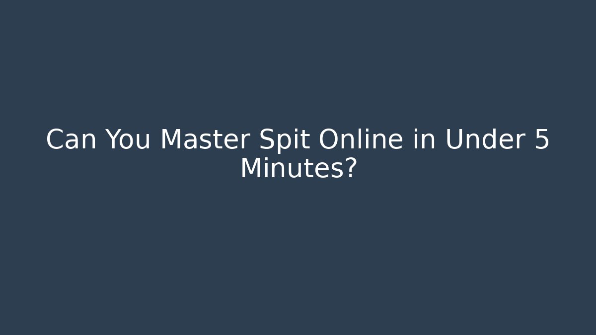 Can You Master Spit Online in Under 5 Minutes?